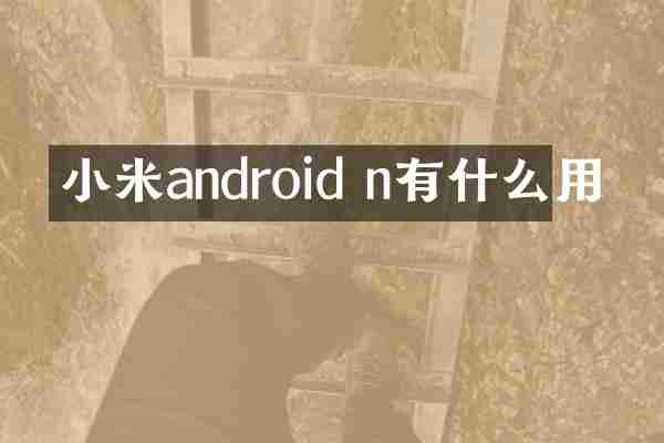 小米android n有什么用