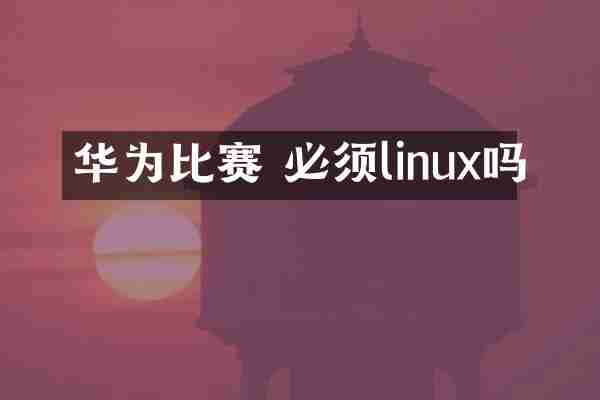 华为比赛 必须linux吗