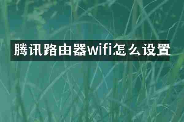 腾讯路由器wifi怎么设置