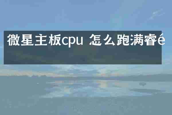 微星主板cpu 怎么跑满睿频
