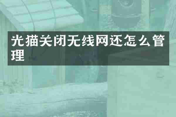 光猫关闭无线网还怎么管理