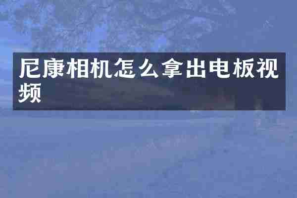 尼康相机怎么拿出电板视频