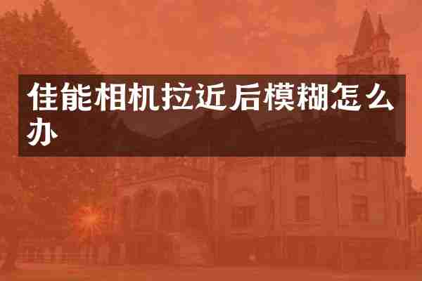 佳能相机拉近后模糊怎么办