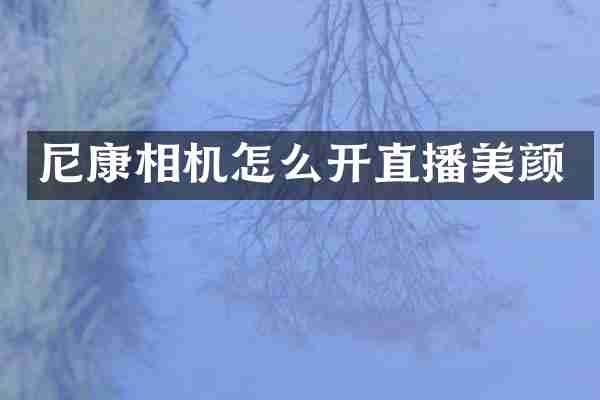 尼康相机怎么开直播美颜