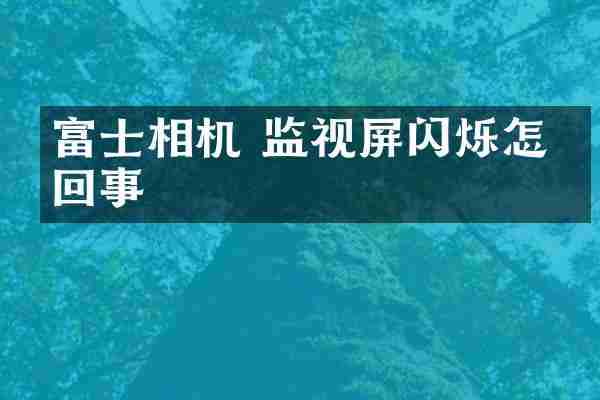 富士相机 监视屏闪烁怎么回事