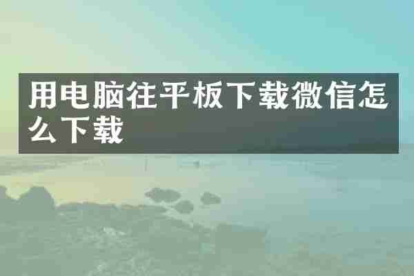 用电脑往平板下载微信怎么下载