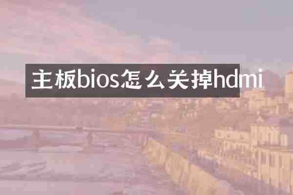 主板bios怎么关掉hdmi