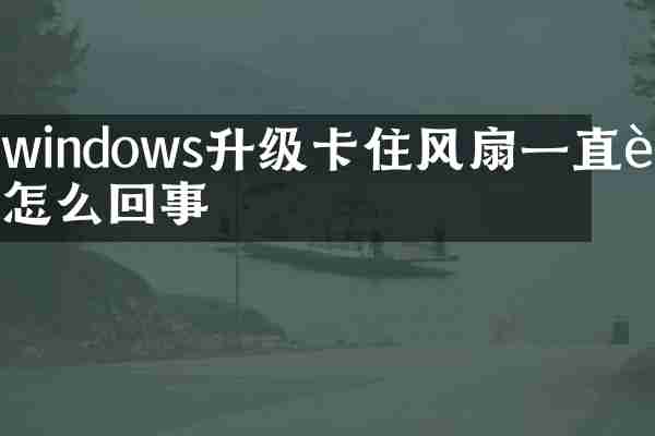 windows升级卡住风扇一直转怎么回事