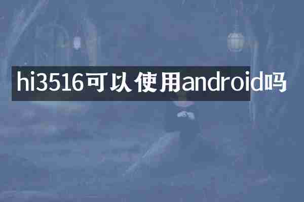 hi3516可以使用android吗