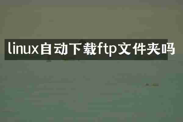 linux自动下载ftp文件夹吗
