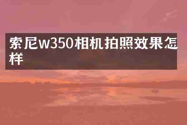 w350相机拍照效果怎么样