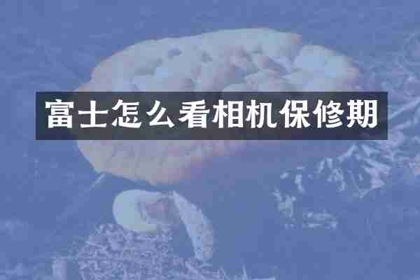 富士怎么看相机保修期