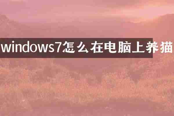 windows7怎么在电脑上养猫