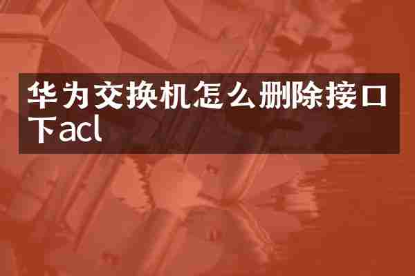 华为交换机怎么删除接口下acl