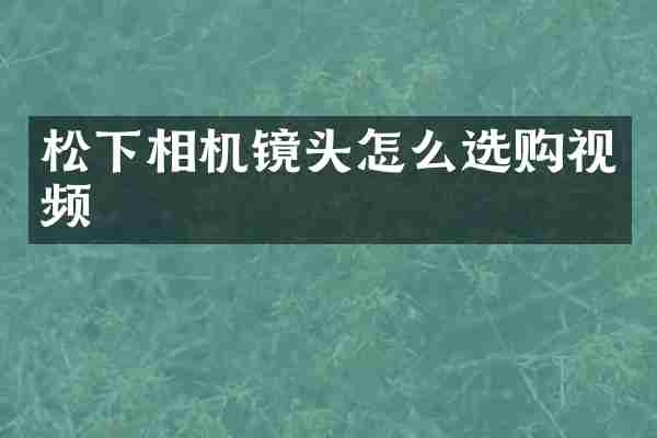 松下相机镜头怎么选购视频