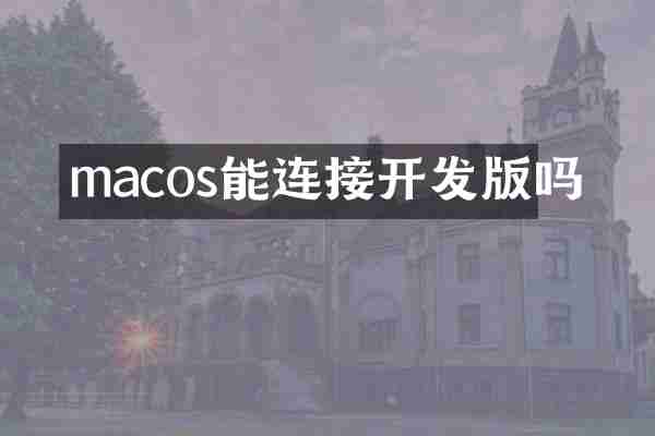 macos能连接开发版吗