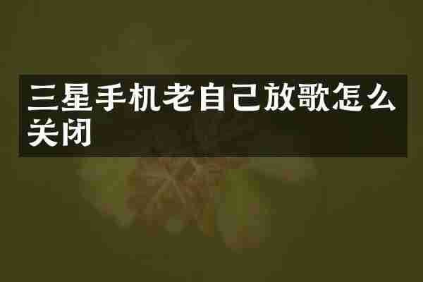 三星手机老自己放歌怎么关闭
