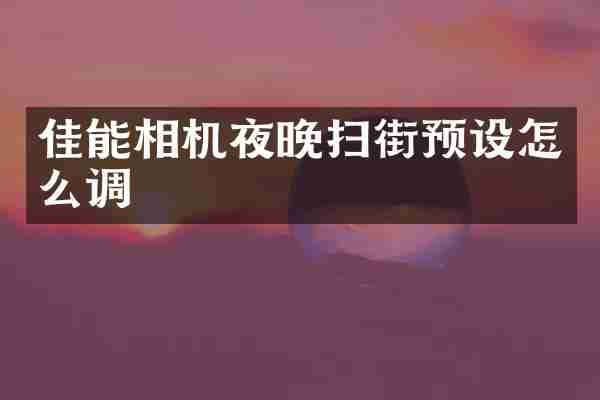 佳能相机夜晚扫街预设怎么调