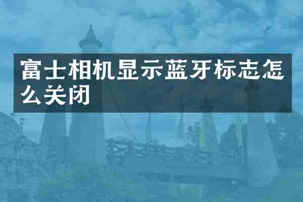 富士相机显示蓝牙标志怎么关闭