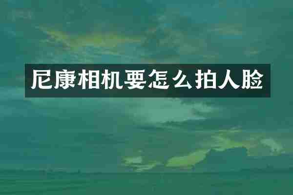 尼康相机要怎么拍人脸