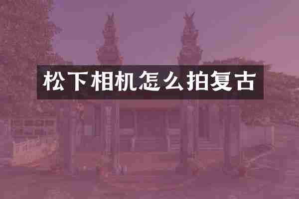 松下相机怎么拍复古