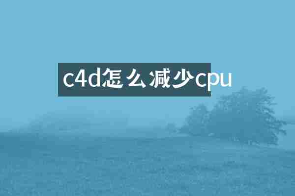 c4d怎么减少cpu