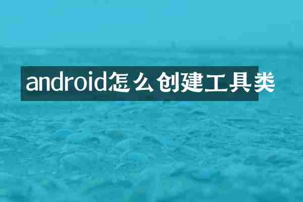 android怎么创建工具类
