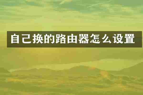 自己换的路由器怎么设置