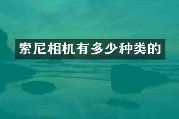 索尼相机有多少种类的