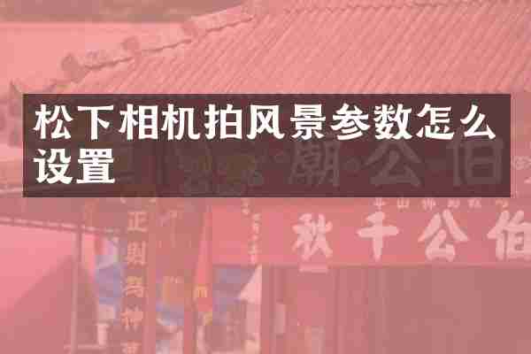 相机拍风景参数怎么设置