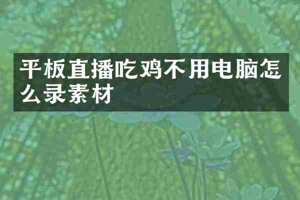 平板直播吃鸡不用电脑怎么录素材