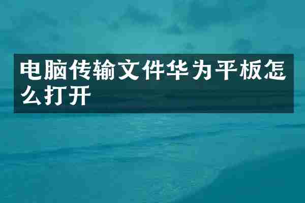电脑传输文件华为平板怎么打开