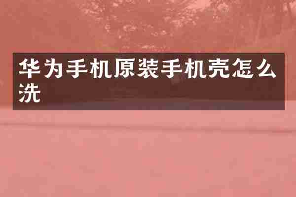 华为手机原装手机壳怎么洗