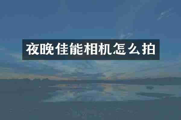 夜晚佳能相机怎么拍