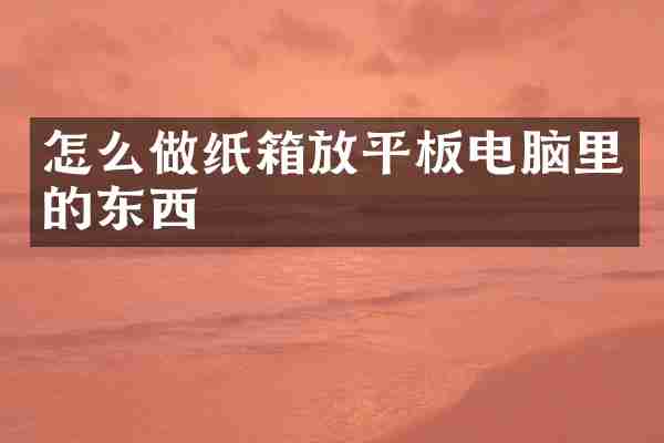 怎么做纸箱放平板电脑里的东西