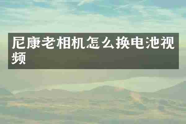 尼康老相机怎么换电池视频