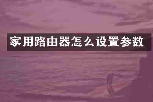 家用路由器怎么设置参数