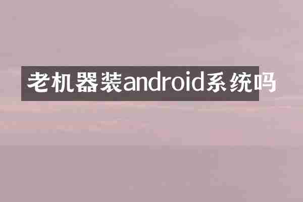 老机器装android系统吗