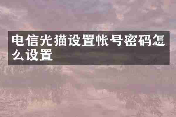 电信光猫设置帐号密码怎么设置