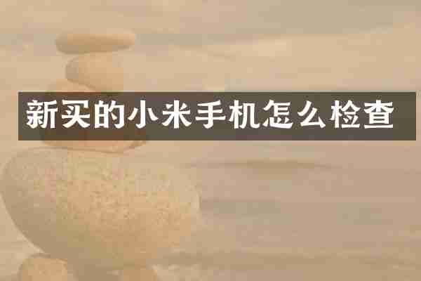 新买的小米手机怎么检查