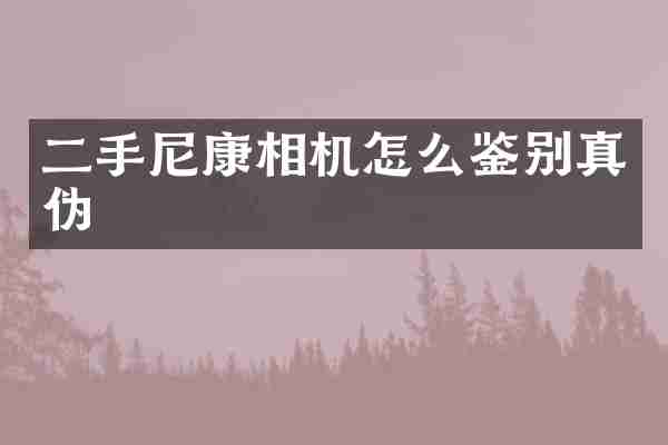 二手尼康相机怎么鉴别真伪
