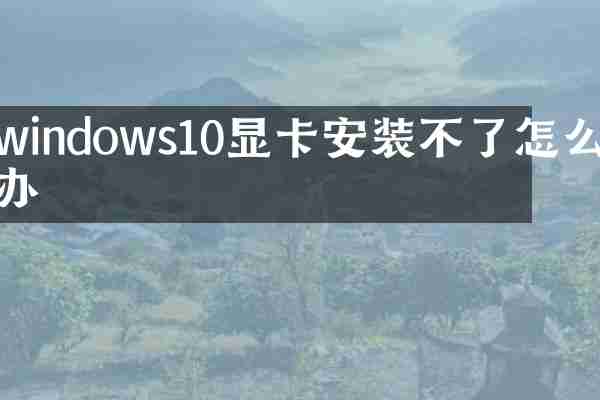 windows10显卡安装不了怎么办