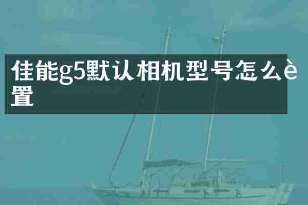 佳能g5默认相机型号怎么设置