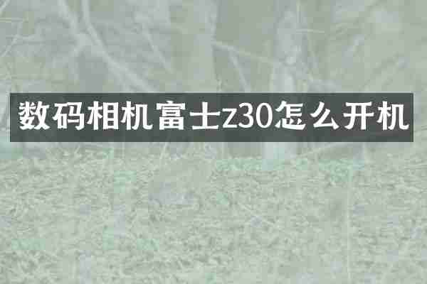 数码相机富士z30怎么开机