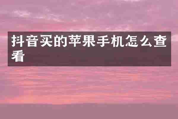 抖音买的苹果手机怎么查看