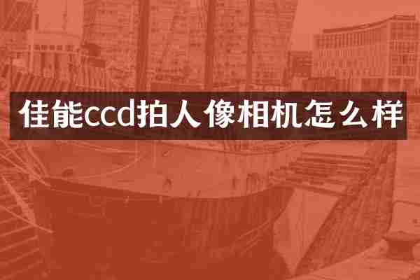 佳能ccd拍人像相机怎么样