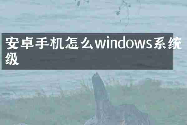 安卓手机怎么windows系统升级