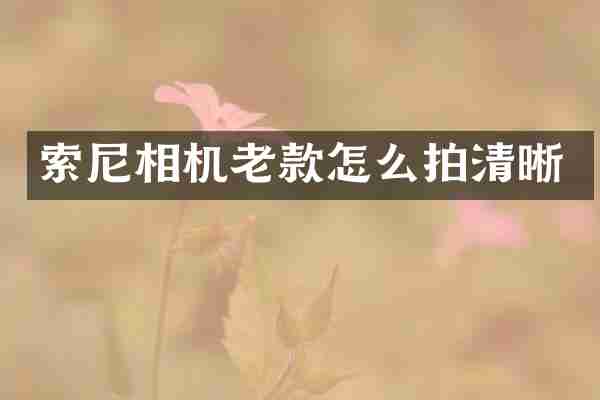 索尼相机老款怎么拍清晰