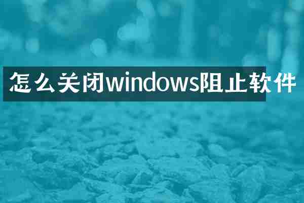 怎么关闭windows阻止软件
