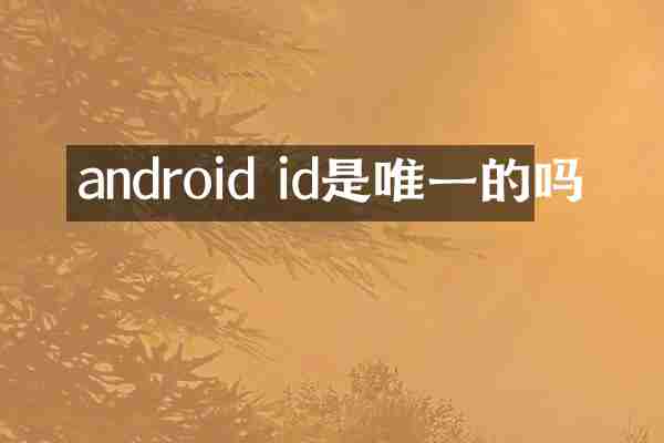android id是唯一的吗